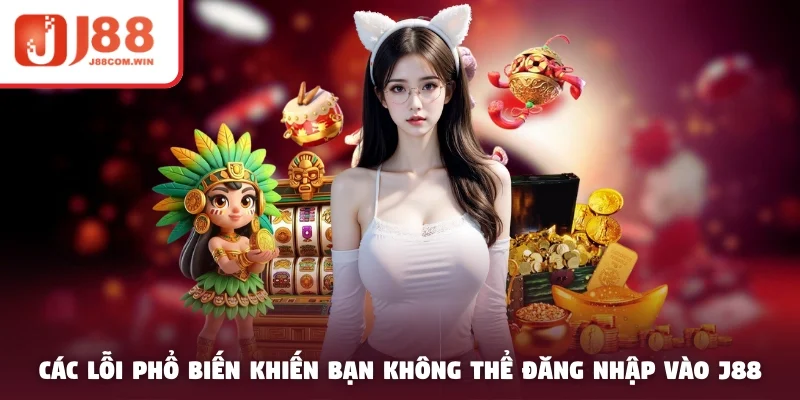 Các lỗi phổ biến khiến bạn không thể đăng nhập vào J88