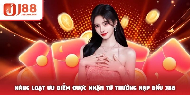 Hàng loạt ưu điểm được nhận từ thưởng nạp đầu J88