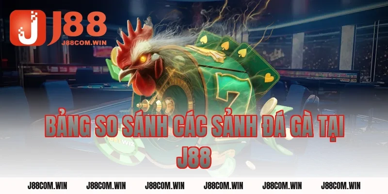 Bảng So Sánh Các Sảnh Đá Gà Tại J88