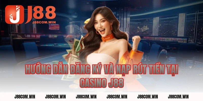 Hướng Dẫn Đăng Ký Và Nạp Rút Tiền Tại Casino J88